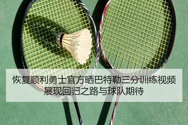 恢复顺利勇士官方晒巴特勒三分训练视频展现回归之路与球队期待